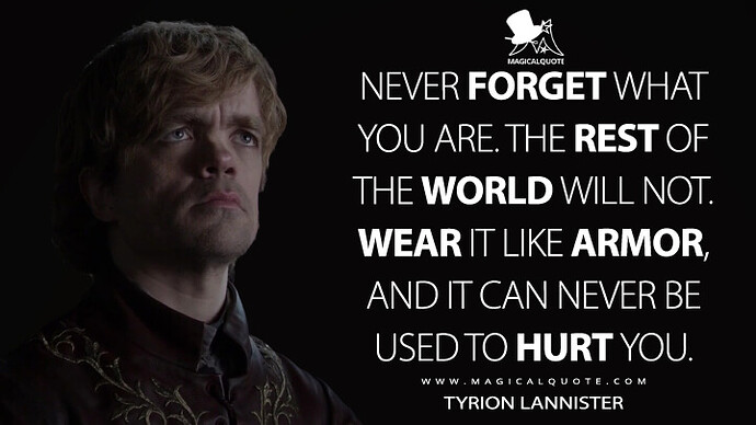 Never-forget-what-you-are.-The-rest-of-the-world-will-not.-Wear-it-like-armor-and-it-can-never-be-used-to-hurt-you