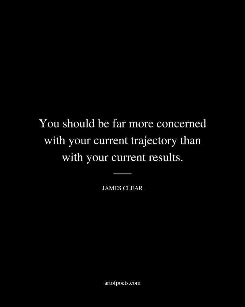 You-should-be-far-more-concerned-with-your-current-trajectory-than-with-your-current-results