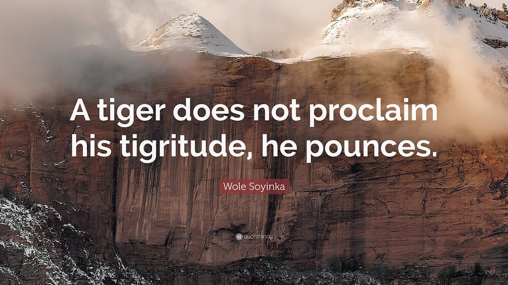 1824522-Wole-Soyinka-Quote-A-tiger-does-not-proclaim-his-tigritude-he