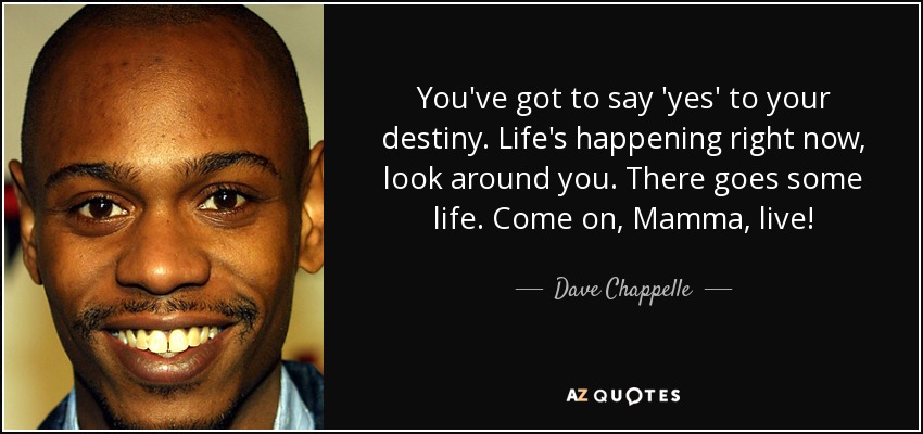 quote-you-ve-got-to-say-yes-to-your-destiny-life-s-happening-right-now-look-around-you-there-dave-chappelle-90-0-069