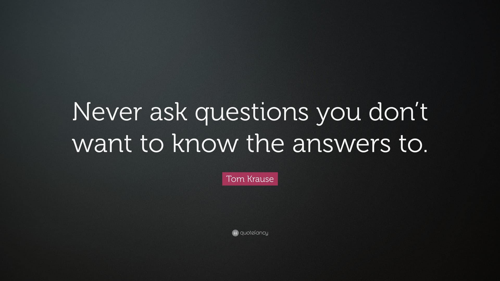 1699521-Tom-Krause-Quote-Never-ask-questions-you-don-t-want-to-know-the